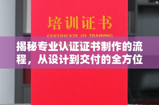 文峰揭秘专业认证证书制作的流程，从设计到交付的全方位指南