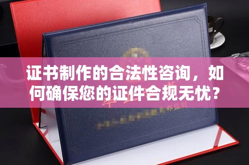 马龙证书制作的合法性咨询，如何确保您的证件合规无忧？